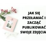 Jak się przełamać i zacząć publikować swoje zdjęcia